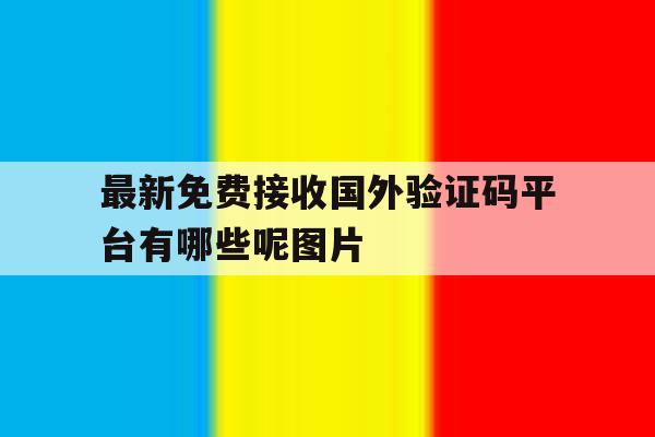 关于最新免费接收国外验证码平台有哪些呢图片的信息 关于最新免费接收国外验证码平台有哪些呢图片的信息