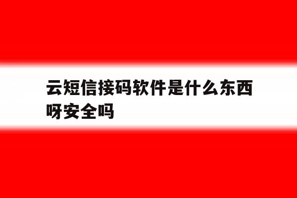 云短信接码软件是什么东西呀安全吗 云短信接码软件是什么东西呀安全吗