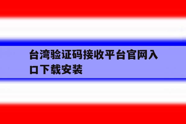 台湾验证码接收平台官网入口下载安装 台湾验证码接收平台官网入口下载安装