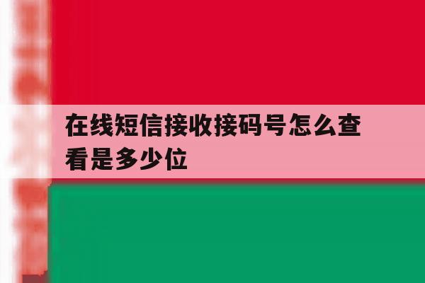 在线短信接收接码号怎么查看是多少位 在线短信接收接码号怎么查看是多少位