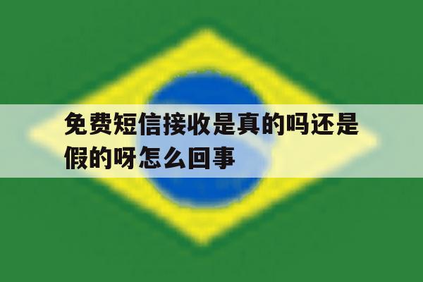 免费短信接收是真的吗还是假的呀怎么回事 免费短信接收是真的吗还是假的呀怎么回事