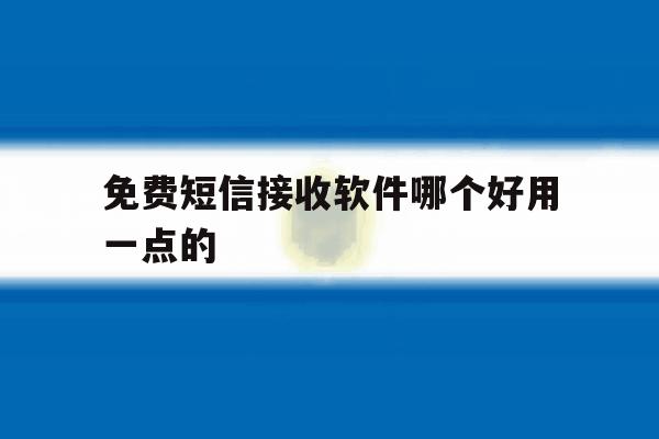 免费短信接收软件哪个好用一点的 免费短信接收软件哪个好用一点的