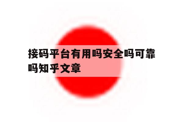 接码平台有用吗安全吗可靠吗知乎文章 接码平台有用吗安全吗可靠吗知乎文章