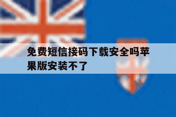 免费短信接码下载安全吗苹果版安装不了 免费短信接码下载安全吗苹果版安装不了