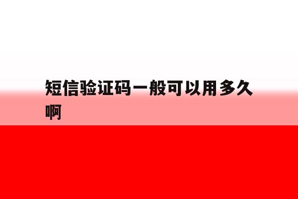 短信验证码一般可以用多久啊 短信验证码一般可以用多久啊