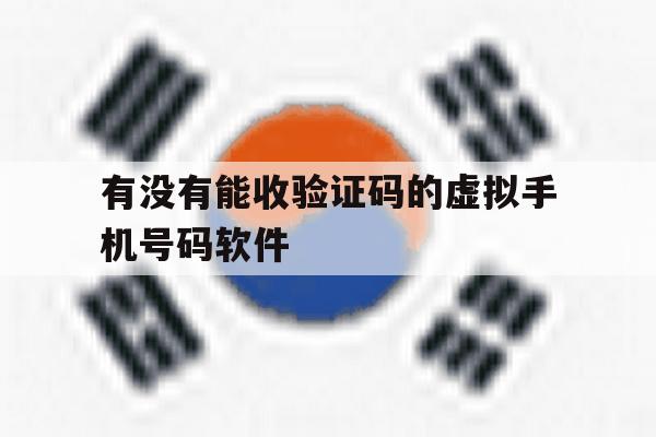 有没有能收验证码的虚拟手机号码软件 有没有能收验证码的虚拟手机号码软件