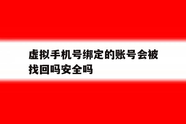 包含虚拟手机号绑定的账号会被找回吗安全吗的词条 包含虚拟手机号绑定的账号会被找回吗安全吗的词条