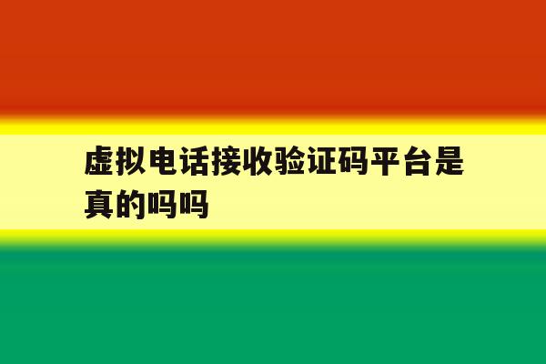 虚拟电话接收验证码平台是真的吗吗 虚拟电话接收验证码平台是真的吗吗