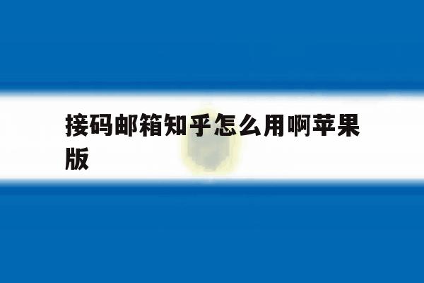 接码邮箱知乎怎么用啊苹果版 接码邮箱知乎怎么用啊苹果版