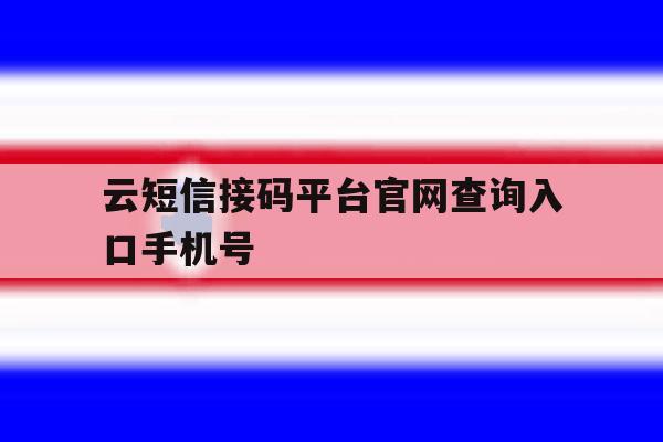 云短信接码平台官网查询入口手机号 云短信接码平台官网查询入口手机号