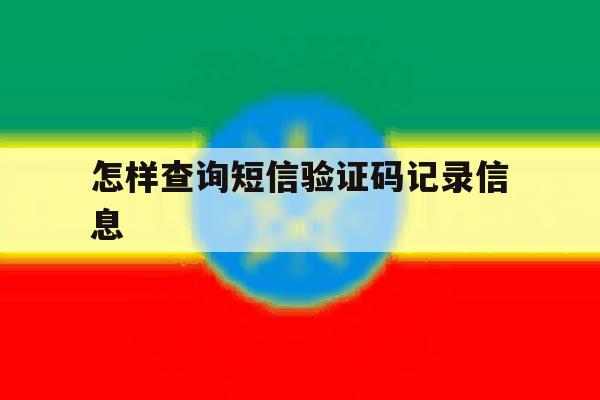 怎样查询短信验证码记录信息 怎样查询短信验证码记录信息