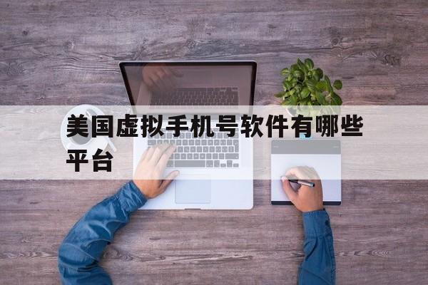 美国虚拟手机号软件有哪些平台 美国虚拟手机号软件有哪些平台