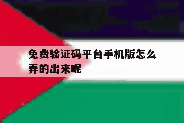 免费验证码平台手机版怎么弄的出来呢 免费验证码平台手机版怎么弄的出来呢
