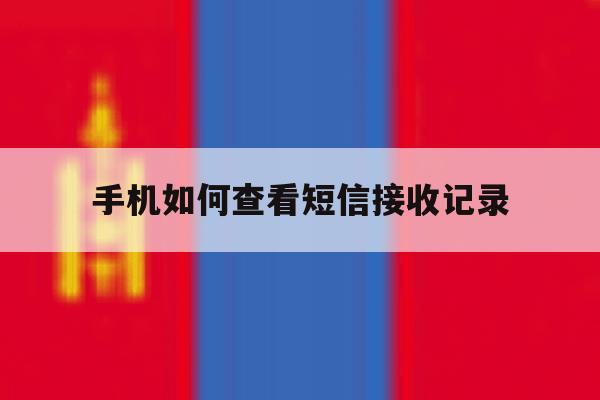 手机如何查看短信接收记录 手机如何查看短信接收记录