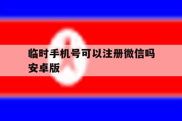 临时手机号可以注册微信吗安卓版