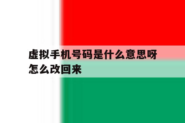 虚拟手机号码是什么意思呀怎么改回来 虚拟手机号码是什么意思呀怎么改回来