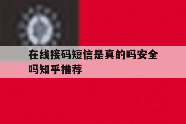 在线接码短信是真的吗安全吗知乎推荐的简单介绍 在线接码短信是真的吗安全吗知乎推荐的简单介绍