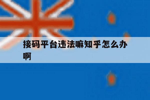 接码平台违法嘛知乎怎么办啊的简单介绍 接码平台违法嘛知乎怎么办啊的简单介绍