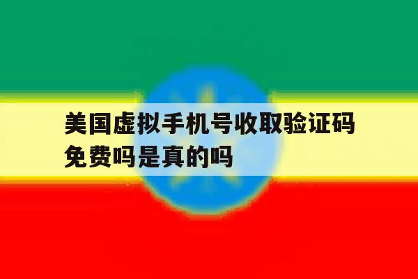 美国虚拟手机号收取验证码免费吗是真的吗 美国虚拟手机号收取验证码免费吗是真的吗