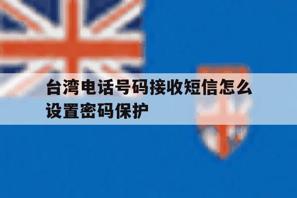 台湾电话号码接收短信怎么设置密码保护 台湾电话号码接收短信怎么设置密码保护