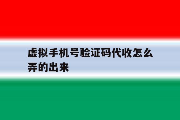 虚拟手机号验证码代收怎么弄的出来 虚拟手机号验证码代收怎么弄的出来