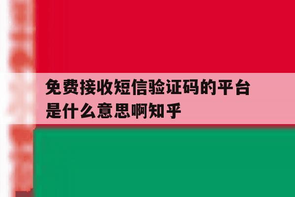 关于免费接收短信验证码的平台是什么意思啊知乎的信息 关于免费接收短信验证码的平台是什么意思啊知乎的信息