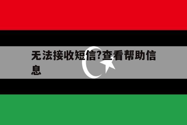 无法接收短信?查看帮助信息 无法接收短信?查看帮助信息
