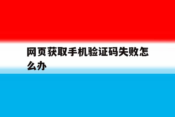 网页获取手机验证码失败怎么办 网页获取手机验证码失败怎么办