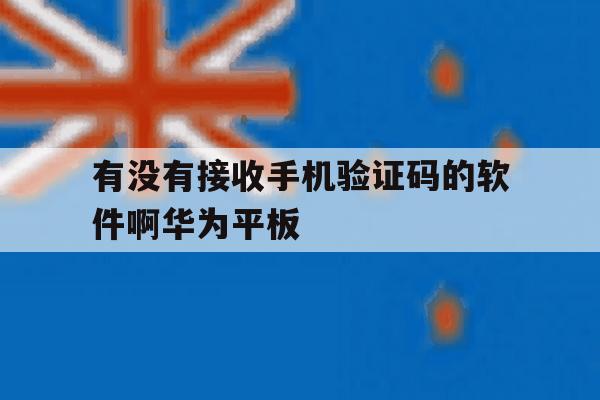 有没有接收手机验证码的软件啊华为平板 有没有接收手机验证码的软件啊华为平板