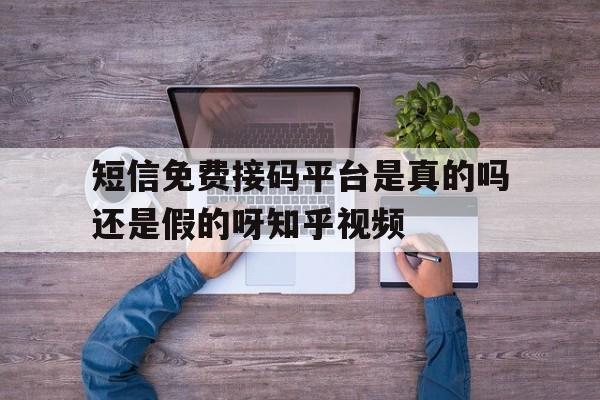 包含短信免费接码平台是真的吗还是假的呀知乎视频的词条 包含短信免费接码平台是真的吗还是假的呀知乎视频的词条