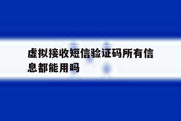 虚拟接收短信验证码所有信息都能用吗 虚拟接收短信验证码所有信息都能用吗