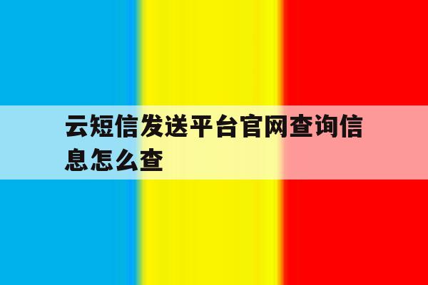 云短信发送平台官网查询信息怎么查 云短信发送平台官网查询信息怎么查