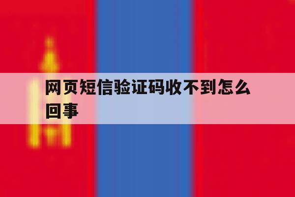 网页短信验证码收不到怎么回事 网页短信验证码收不到怎么回事