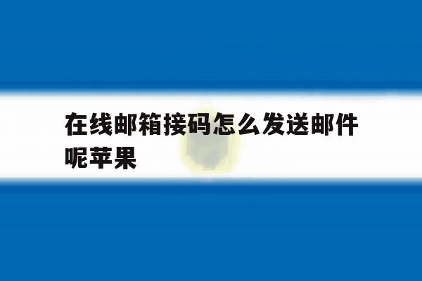 在线邮箱接码怎么发送邮件呢苹果 在线邮箱接码怎么发送邮件呢苹果