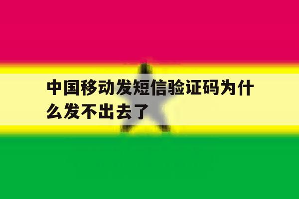 中国移动发短信验证码为什么发不出去了 中国移动发短信验证码为什么发不出去了