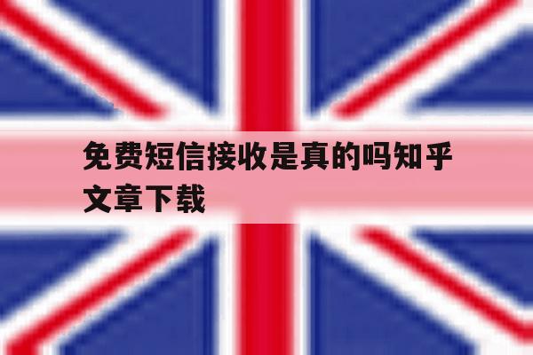 免费短信接收是真的吗知乎文章下载的简单介绍 免费短信接收是真的吗知乎文章下载的简单介绍