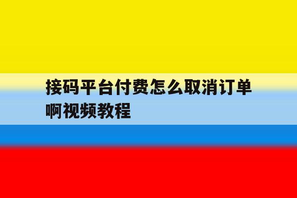 接码平台付费怎么取消订单啊视频教程 接码平台付费怎么取消订单啊视频教程