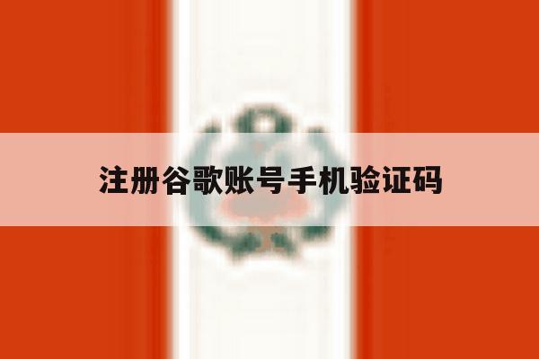 注册谷歌账号手机验证码 注册谷歌账号手机验证码