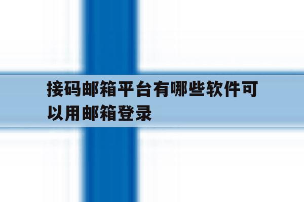 接码邮箱平台有哪些软件可以用邮箱登录
