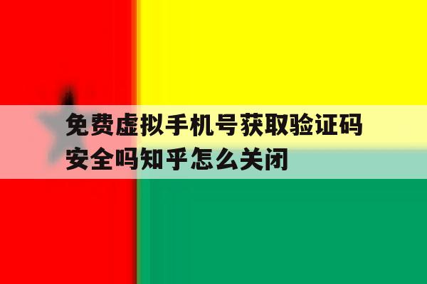 免费虚拟手机号获取验证码安全吗知乎怎么关闭的简单介绍 免费虚拟手机号获取验证码安全吗知乎怎么关闭的简单介绍