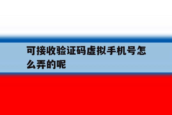 可接收验证码虚拟手机号怎么弄的呢 可接收验证码虚拟手机号怎么弄的呢
