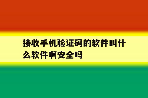 包含接收手机验证码的软件叫什么软件啊安全吗的词条 包含接收手机验证码的软件叫什么软件啊安全吗的词条