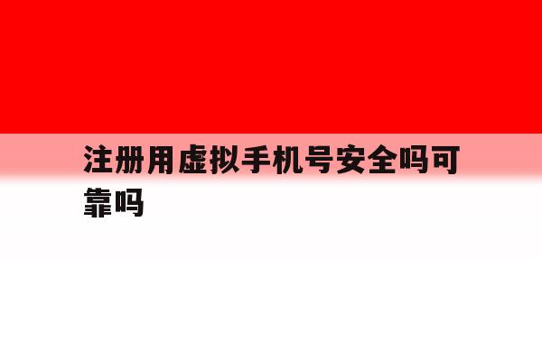 注册用虚拟手机号安全吗可靠吗