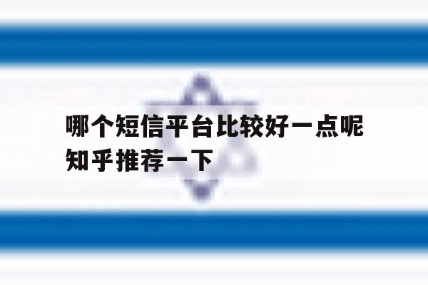 关于哪个短信平台比较好一点呢知乎推荐一下的信息 关于哪个短信平台比较好一点呢知乎推荐一下的信息