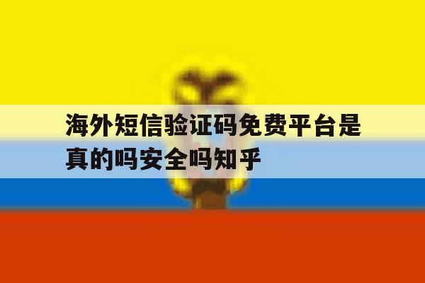 包含海外短信验证码免费平台是真的吗安全吗知乎的词条 包含海外短信验证码免费平台是真的吗安全吗知乎的词条