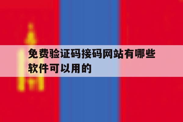 免费验证码接码网站有哪些软件可以用的 免费验证码接码网站有哪些软件可以用的