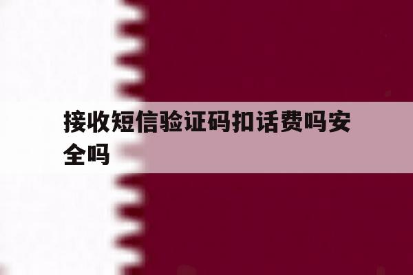 接收短信验证码扣话费吗安全吗 接收短信验证码扣话费吗安全吗