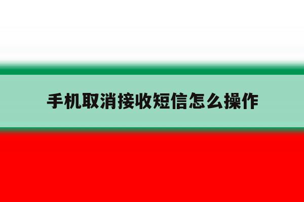 手机取消接收短信怎么操作 手机取消接收短信怎么操作