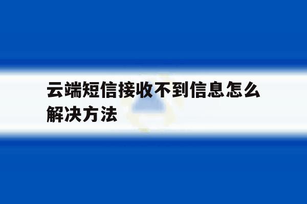 云端短信接收不到信息怎么解决方法 云端短信接收不到信息怎么解决方法