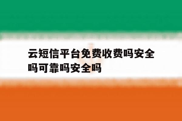 云短信平台免费收费吗安全吗可靠吗安全吗的简单介绍 云短信平台免费收费吗安全吗可靠吗安全吗的简单介绍